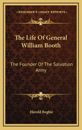 The Life of General William Booth: The Founder of the Salvation Army