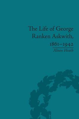 The Life of George Ranken Askwith, 1861-1942 - Heath, Alison