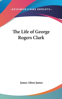 The Life of George Rogers Clark - James, James Alton