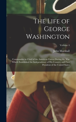The Life of George Washington: Commander in Chief of the American Forces During the War which Established the Independence of his Country and First President of the United States; Volume 4 - Marshall, John
