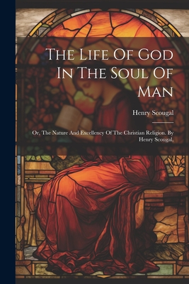 The Life Of God In The Soul Of Man: Or, The Nature And Excellency Of The Christian Religion. By Henry Scougal, - Scougal, Henry