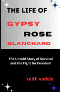 The Life of Gypsy Rose Blanchard: The Untold Story of Survival and the Fight for Freedom