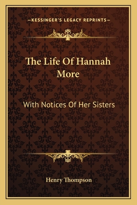 The Life of Hannah More: With Notices of Her Sisters - Thompson, Henry
