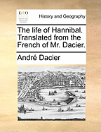 The Life of Hannibal. Translated from the French of Mr. Dacier