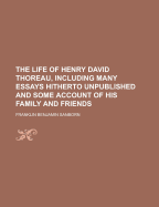 The Life of Henry David Thoreau, Including Many Essays Hitherto Unpublished, and Some Account of His Family and Friends