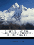 The Life of Henry John Temple, Viscount Palmerston: 1846-1865 Volume 1