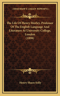 The Life of Henry Morley, Professor of the English Language and Literature at University College, London (1898)