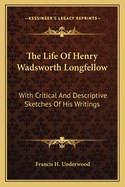 The Life Of Henry Wadsworth Longfellow: With Critical And Descriptive Sketches Of His Writings