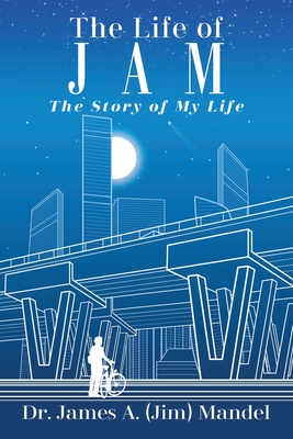 The Life of JAM: The Story of My Life - Mandel, James A (Jim), Dr.