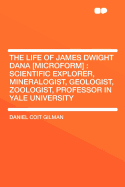 The Life of James Dwight Dana [Microform]: Scientific Explorer, Mineralogist, Geologist, Zoologist, Professor in Yale University