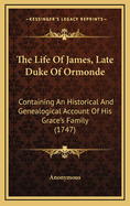 The Life of James, Late Duke of Ormonde: Containing an Historical and Genealogical Account of His Grace's Family (1747)