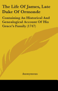 The Life Of James, Late Duke Of Ormonde: Containing An Historical And Genealogical Account Of His Grace's Family (1747)