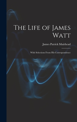 The Life of James Watt: With Selections From His Correspondence - Muirhead, James Patrick