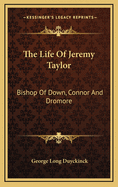 The Life Of Jeremy Taylor: Bishop Of Down, Connor And Dromore