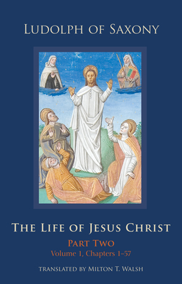 The Life of Jesus Christ: Part Two, Volume 1, Chapters 1-57 - Ludolph of Saxony, and Walsh, Milton T. (Translated by)