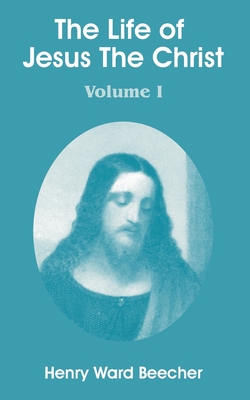 The Life of Jesus the Christ: Volume I by Henry Ward Beecher - Alibris