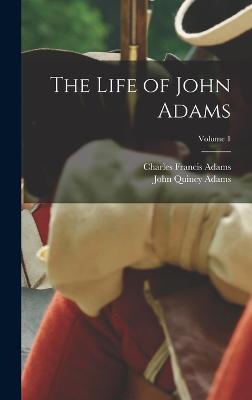 The Life of John Adams; Volume 1 - Adams, John Quincy, and Adams, Charles Francis
