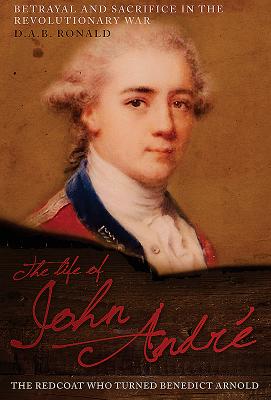 The Life of John Andr: The Redcoat Who Turned Benedict Arnold - Ronald, D. A. B.