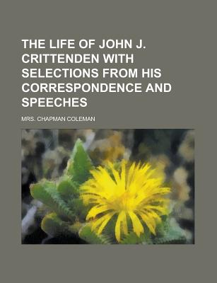 The Life of John J. Crittenden: With Selections from His Correspondence and Speeches - Coleman, Mrs Chapman