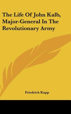 The Life Of John Kalb, Major-General In The Revolutionary Army - Kapp, Friedrich