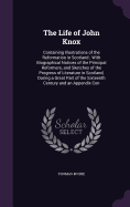 The Life of John Knox: Containing Illustrations of the Reformation in Scotland; With Biographical Notices of the Principal Reformers, and Sketches of the Progress of Literature in Scotland, During a Great Part of the Sixteenth Century and an Appendix Con