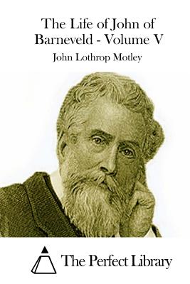 The Life of John of Barneveld - Volume V - The Perfect Library (Editor), and Motley, John Lothrop