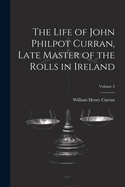 The Life of John Philpot Curran, Late Master of the Rolls in Ireland; Volume 2