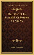 The Life of John Randolph of Roanoke V1 and V2