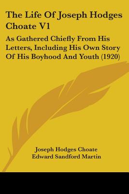 The Life Of Joseph Hodges Choate V1: As Gathered Chiefly From His Letters, Including His Own Story Of His Boyhood And Youth (1920) - Choate, Joseph Hodges, and Martin, Edward Sandford (Editor)