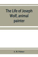 The life of Joseph Wolf, animal painter