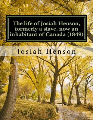 The life of Josiah Henson, formerly a slave, now an inhabitant of Canada (1849): Narrated by Himself - Henson, Josiah