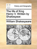 The Life of King Henry V. Written by Shakespear.