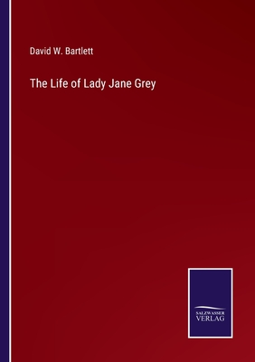 The Life of Lady Jane Grey - Bartlett, David W