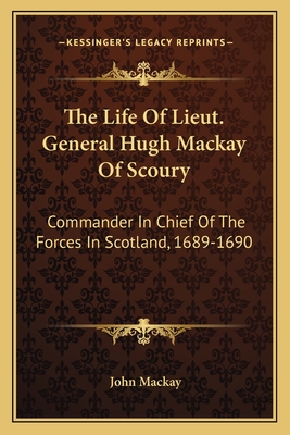 The Life Of Lieut. General Hugh Mackay Of Scoury: Commander In Chief Of The Forces In Scotland, 1689-1690 - MacKay, John