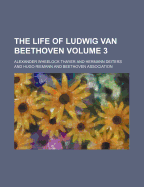 The Life of Ludwig Van Beethoven Volume 3