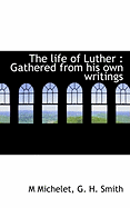 The Life of Luther: Gathered from His Own Writings