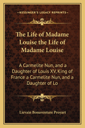 The Life of Madame Louise the Life of Madame Louise: A Carmelite Nun, and a Daughter of Louis XV, King of France a Carmelite Nun, and a Daughter of Lo