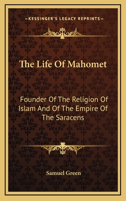 The Life of Mahomet: Founder of the Religion of Islam and of the Empire of the Saracens - Green, Samuel