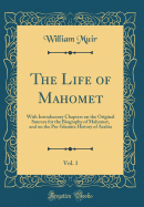 The Life of Mahomet, Vol. 1: With Introductory Chapters on the Original Sources for the Biography of Mahomet, and on the Pre-Islamite History of Arabia (Classic Reprint)