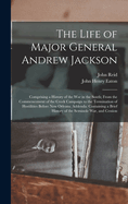 The Life of Major General Andrew Jackson: Comprising a History of the War in the South; From the Commencement of the Creek Campaign to the Termination of Hostilities Before New Orleans. Addenda: Containing a Brief History of the Seminole War, and Cession