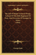 The Life Of Major-General Worge, Colonel Of The 86th Regiment Of Foot, And Governor Of Senegal, In Africa (1844)