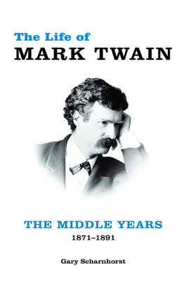 The Life of Mark Twain: The Middle Years, 1871-1891 - Scharnhorst, Gary