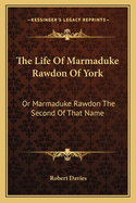 The Life of Marmaduke Rawdon of York: Or Marmaduke Rawdon the Second of That Name