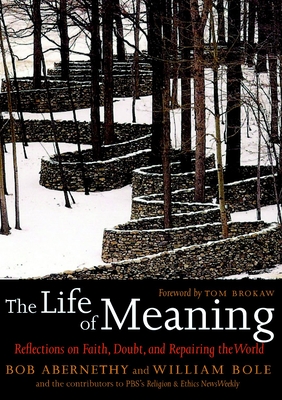The Life of Meaning: Reflections on Faith, Doubt, and Repairing the World - Abernethy, Bob (Editor), and Bole, William (Editor), and Brokaw, Tom (Foreword by)