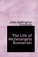 The Life of Michelangelo Buonarroti - Symonds, John Addington