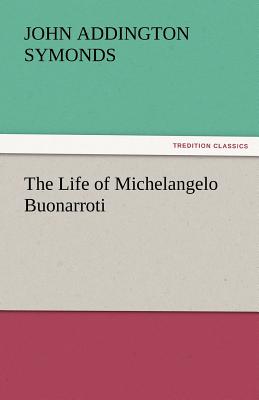 The Life of Michelangelo Buonarroti - Symonds, John Addington