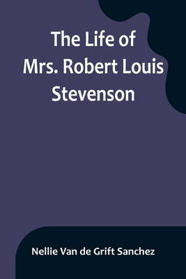 The Life of Mrs. Robert Louis Stevenson - Van De Grift Sanchez, Nellie