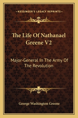 The Life Of Nathanael Greene V2: Major-General In The Army Of The Revolution - Greene, George Washington