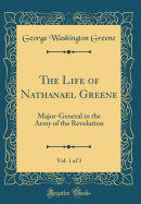 The Life of Nathanael Greene, Vol. 1 of 3: Major-General in the Army of the Revolution (Classic Reprint)