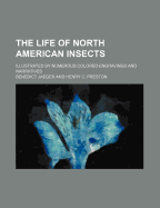 The Life of North American Insects: Illustrated by Numerous Colored Engravings and Narratives (Classic Reprint)